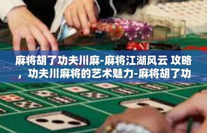 麻将胡了功夫川麻-麻将江湖风云 攻略，功夫川麻将的艺术魅力-麻将胡了功夫川麻