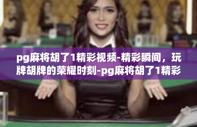 pg麻将胡了1精彩视频-精彩瞬间，玩牌胡牌的荣耀时刻-pg麻将胡了1精彩视频