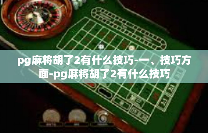pg麻将胡了2有什么技巧-一、技巧方面-pg麻将胡了2有什么技巧