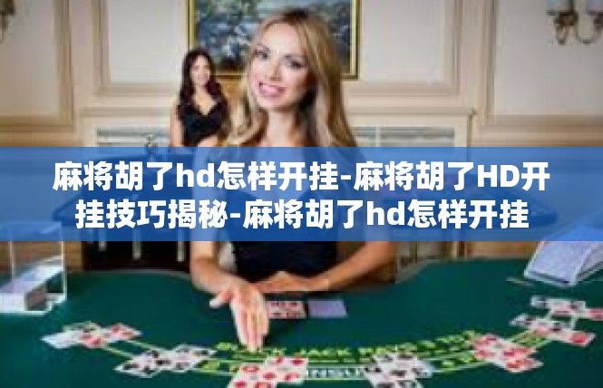 麻将胡了hd怎样开挂-麻将胡了HD开挂技巧揭秘-麻将胡了hd怎样开挂