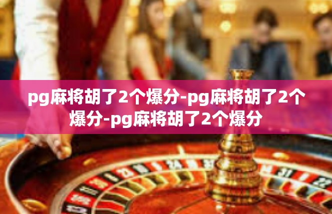 pg麻将胡了2个爆分-pg麻将胡了2个爆分-pg麻将胡了2个爆分
