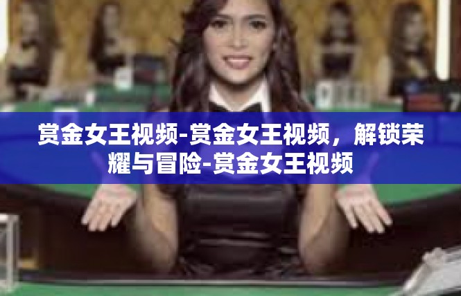赏金女王视频-赏金女王视频，解锁荣耀与冒险-赏金女王视频