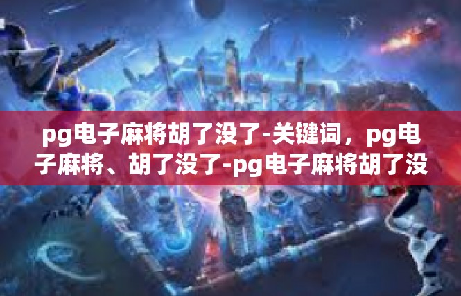 pg电子麻将胡了没了-关键词，pg电子麻将、胡了没了-pg电子麻将胡了没了