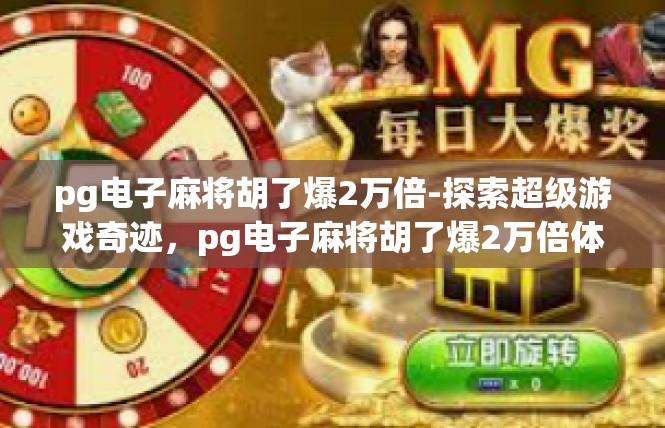 pg电子麻将胡了爆2万倍-探索超级游戏奇迹，pg电子麻将胡了爆2万倍体验-pg电子麻将胡了爆2万倍