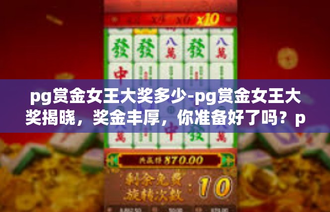 pg赏金女王大奖多少-pg赏金女王大奖揭晓，奖金丰厚，你准备好了吗？pg赏金女王大奖多少