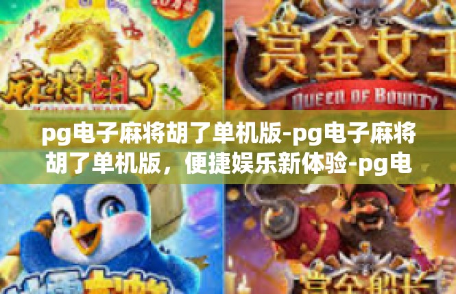 pg电子麻将胡了单机版-pg电子麻将胡了单机版，便捷娱乐新体验-pg电子麻将胡了单机版