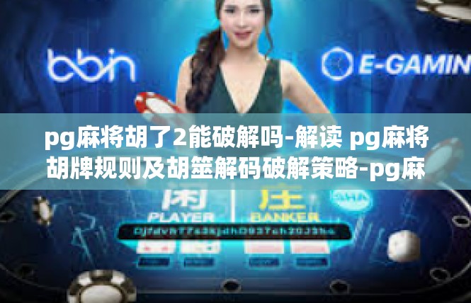pg麻将胡了2能破解吗-解读 pg麻将胡牌规则及胡筮解码破解策略-pg麻将胡了2能破解吗