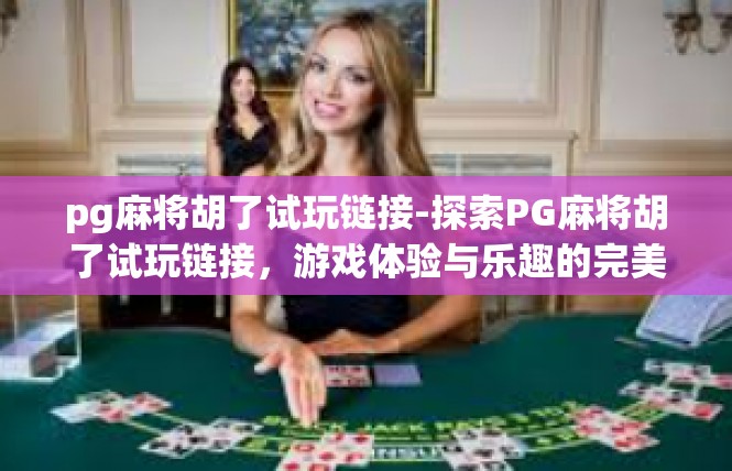 pg麻将胡了试玩链接-探索PG麻将胡了试玩链接，游戏体验与乐趣的完美结合-pg麻将胡了试玩链接