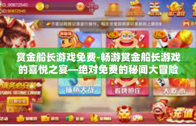 赏金船长游戏免费-畅游赏金船长游戏的喜悦之宴—绝对免费的秘闻大冒险！赏金船长游戏免费