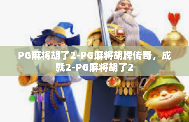 PG麻将胡了2-PG麻将胡牌传奇，成就2-PG麻将胡了2