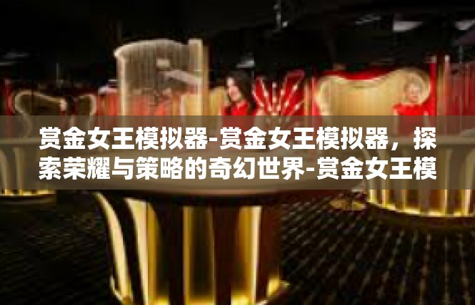 赏金女王模拟器-赏金女王模拟器，探索荣耀与策略的奇幻世界-赏金女王模拟器