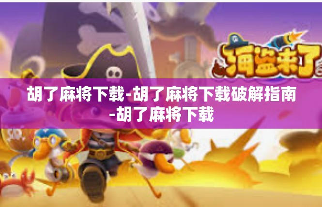 胡了麻将下载-胡了麻将下载破解指南-胡了麻将下载