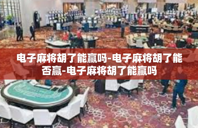 电子麻将胡了能赢吗-电子麻将胡了能否赢-电子麻将胡了能赢吗