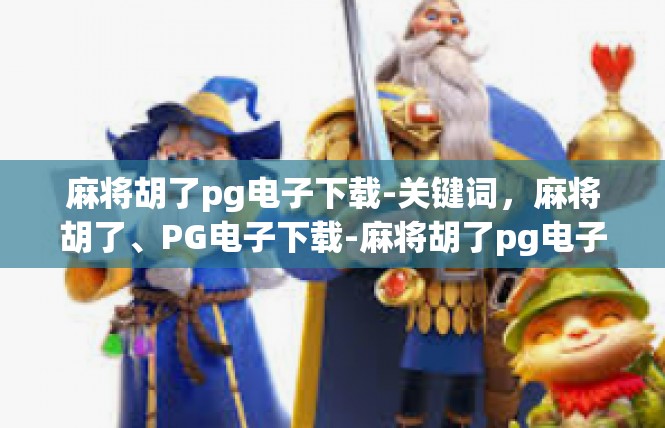 麻将胡了pg电子下载-关键词，麻将胡了、PG电子下载-麻将胡了pg电子下载