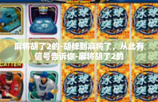 麻将胡了2的-胡牌到麻将了，从此有信号告诉你-麻将胡了2的