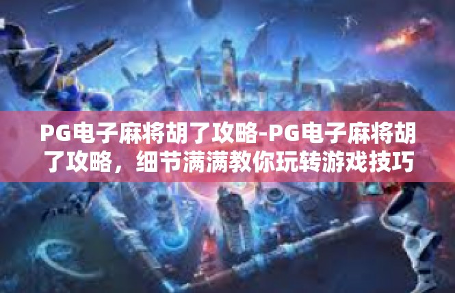 PG电子麻将胡了攻略-PG电子麻将胡了攻略，细节满满教你玩转游戏技巧-PG电子麻将胡了攻略