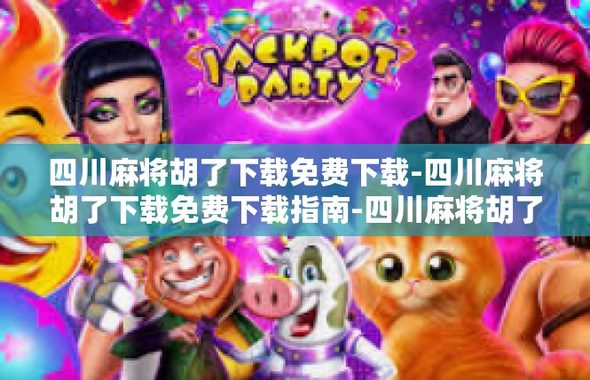 四川麻将胡了下载免费下载-四川麻将胡了下载免费下载指南-四川麻将胡了下载免费下载