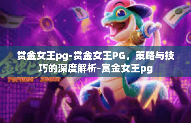 赏金女王pg-赏金女王PG，策略与技巧的深度解析-赏金女王pg
