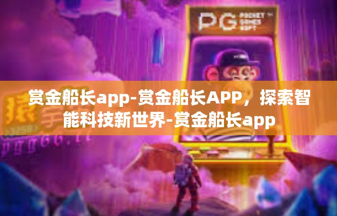 赏金船长app-赏金船长APP，探索智能科技新世界-赏金船长app