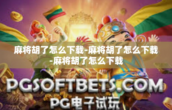 麻将胡了怎么下载-麻将胡了怎么下载-麻将胡了怎么下载