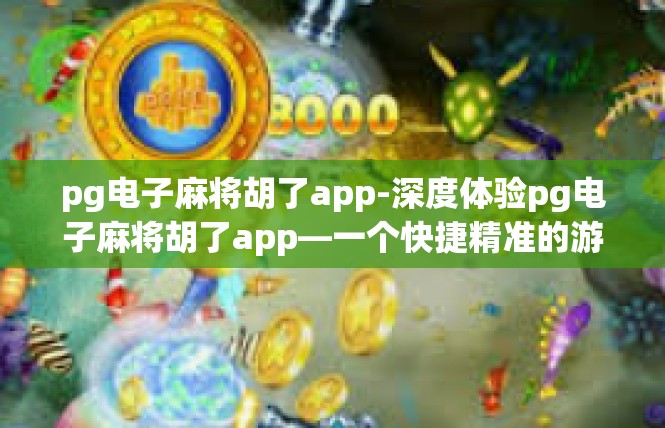 pg电子麻将胡了app-深度体验pg电子麻将胡了app—一个快捷精准的游戏应用-pg电子麻将胡了app