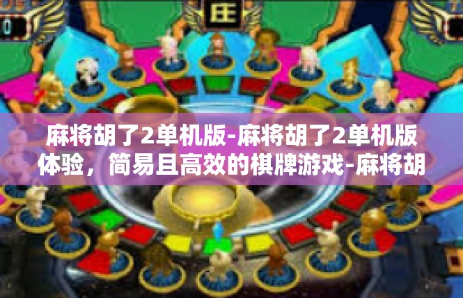 麻将胡了2单机版-麻将胡了2单机版体验，简易且高效的棋牌游戏-麻将胡了2单机版