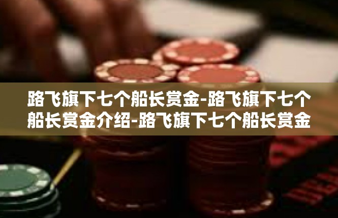 路飞旗下七个船长赏金-路飞旗下七个船长赏金介绍-路飞旗下七个船长赏金