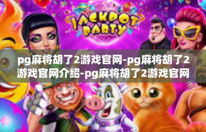 pg麻将胡了2游戏官网-pg麻将胡了2游戏官网介绍-pg麻将胡了2游戏官网