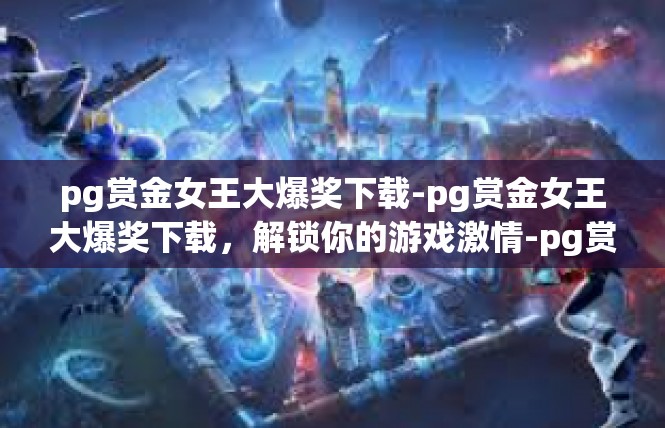 pg赏金女王大爆奖下载-pg赏金女王大爆奖下载，解锁你的游戏激情-pg赏金女王大爆奖下载