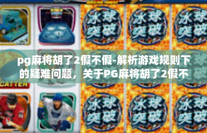 pg麻将胡了2假不假-解析游戏规则下的疑难问题，关于PG麻将胡了2假不假现象分析-pg麻将胡了2假不假