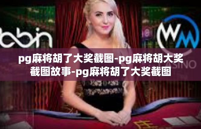 pg麻将胡了大奖截图-pg麻将胡大奖截图故事-pg麻将胡了大奖截图