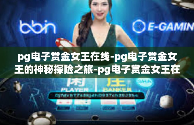pg电子赏金女王在线-pg电子赏金女王的神秘探险之旅-pg电子赏金女王在线