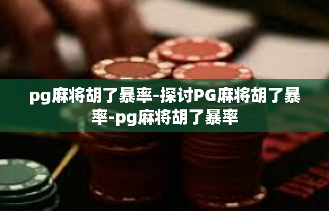 pg麻将胡了暴率-探讨PG麻将胡了暴率-pg麻将胡了暴率