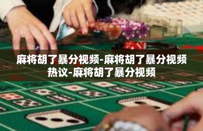 麻将胡了暴分视频-麻将胡了暴分视频热议-麻将胡了暴分视频