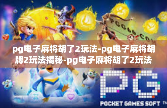 pg电子麻将胡了2玩法-pg电子麻将胡牌2玩法揭秘-pg电子麻将胡了2玩法