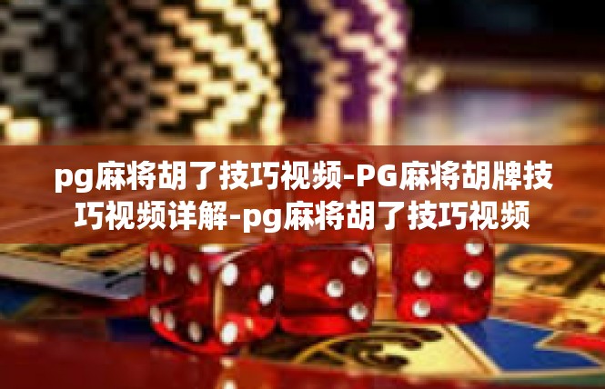 pg麻将胡了技巧视频-PG麻将胡牌技巧视频详解-pg麻将胡了技巧视频