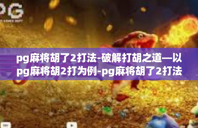 pg麻将胡了2打法-破解打胡之道—以pg麻将胡2打为例-pg麻将胡了2打法
