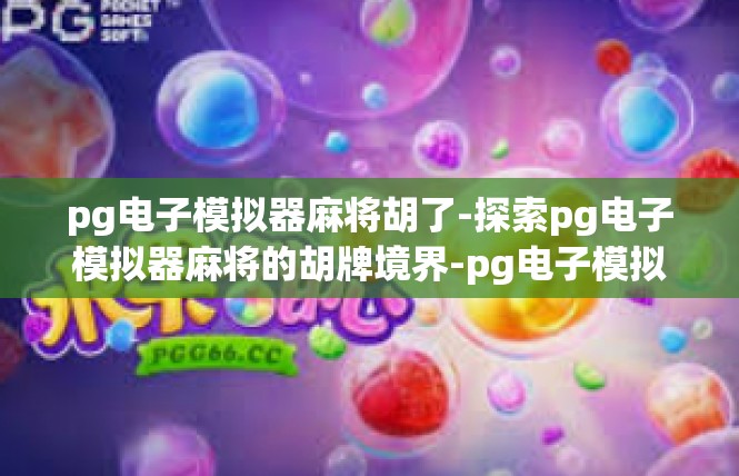 pg电子模拟器麻将胡了-探索pg电子模拟器麻将的胡牌境界-pg电子模拟器麻将胡了