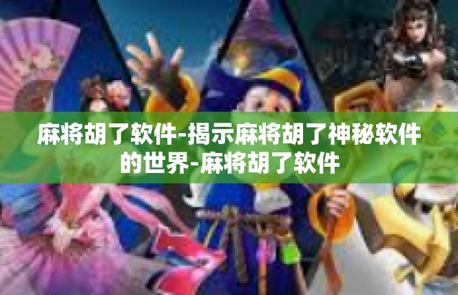 麻将胡了软件-揭示麻将胡了神秘软件的世界-麻将胡了软件