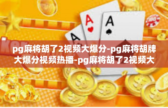 pg麻将胡了2视频大爆分-pg麻将胡牌大爆分视频热播-pg麻将胡了2视频大爆分