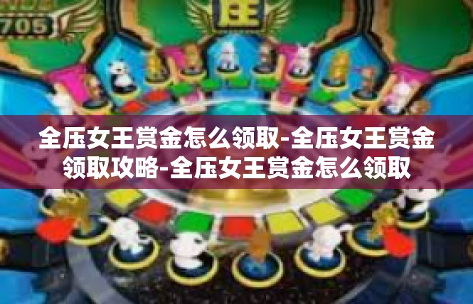 全压女王赏金怎么领取-全压女王赏金领取攻略-全压女王赏金怎么领取
