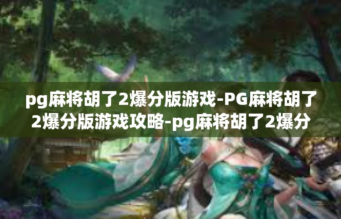 pg麻将胡了2爆分版游戏-PG麻将胡了2爆分版游戏攻略-pg麻将胡了2爆分版游戏