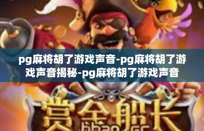 pg麻将胡了游戏声音-pg麻将胡了游戏声音揭秘-pg麻将胡了游戏声音