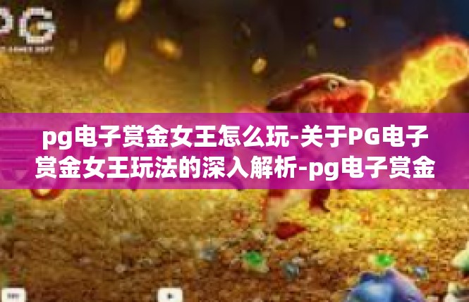 pg电子赏金女王怎么玩-关于PG电子赏金女王玩法的深入解析-pg电子赏金女王怎么玩