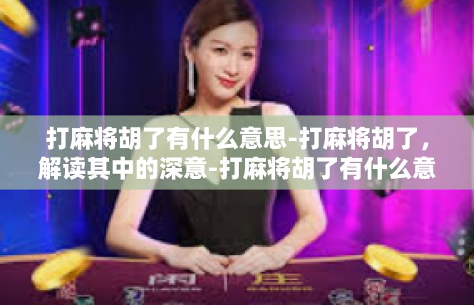 打麻将胡了有什么意思-打麻将胡了，解读其中的深意-打麻将胡了有什么意思