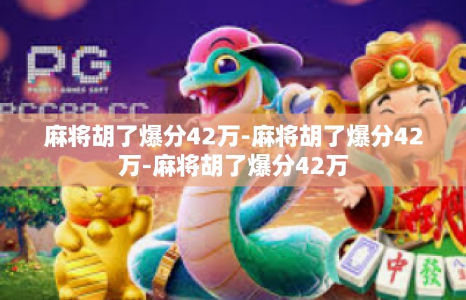 麻将胡了爆分42万-麻将胡了爆分42万-麻将胡了爆分42万