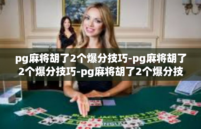 pg麻将胡了2个爆分技巧-pg麻将胡了2个爆分技巧-pg麻将胡了2个爆分技巧