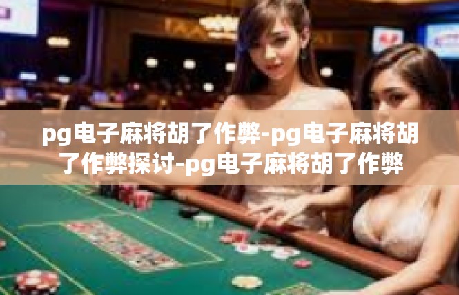 pg电子麻将胡了作弊-pg电子麻将胡了作弊探讨-pg电子麻将胡了作弊