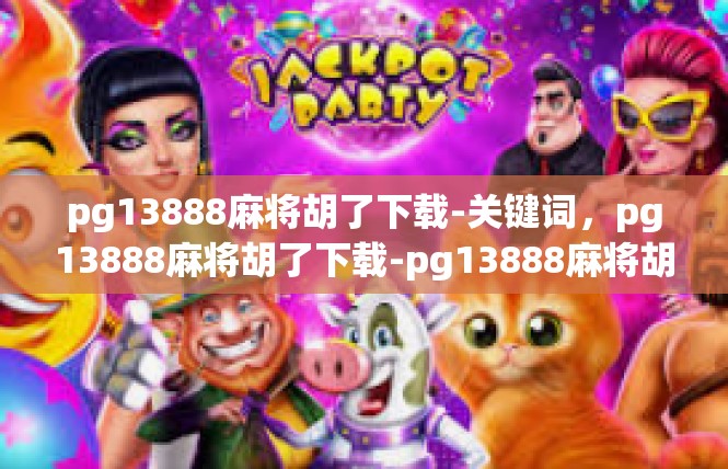 pg13888麻将胡了下载-关键词，pg13888麻将胡了下载-pg13888麻将胡了下载