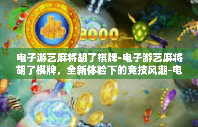 电子游艺麻将胡了棋牌-电子游艺麻将胡了棋牌，全新体验下的竞技风潮-电子游艺麻将胡了棋牌